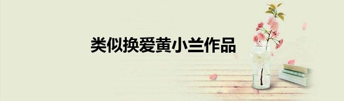 类似换爱黄小兰作品
