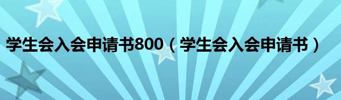 学生会入会申请书800（学生会入会申请书）