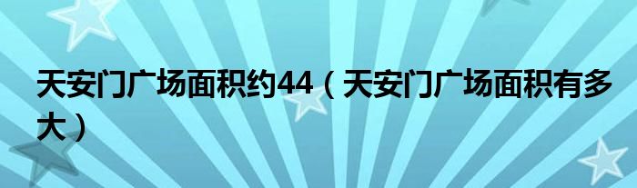 天安门广场面积约44（天安门广场面积有多大）