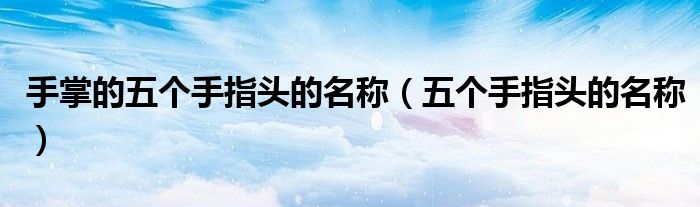 手掌的五个手指头的名称（五个手指头的名称）