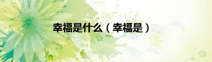 幸福是什么（幸福是）