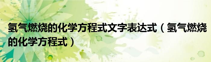 氢气燃烧的化学方程式文字表达式（氢气燃烧的化学方程式）
