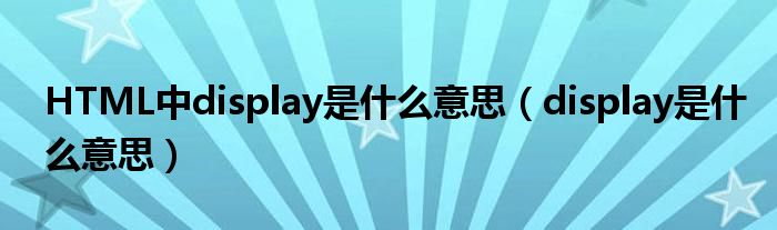 HTML中display是什么意思（display是什么意思）