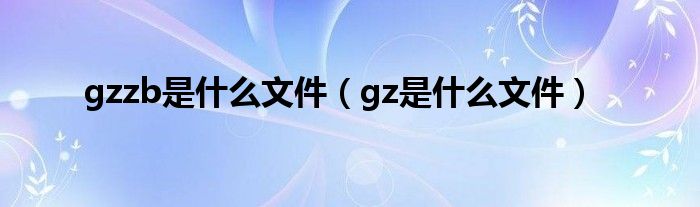 gzzb是什么文件（gz是什么文件）