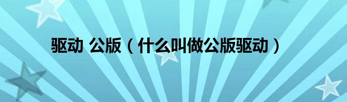 驱动 公版（什么叫做公版驱动）