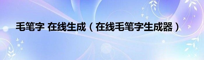 毛笔字 在线生成（在线毛笔字生成器）