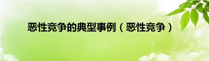 恶性竞争的典型事例（恶性竞争）