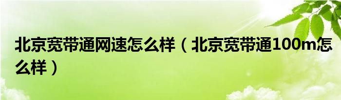 北京宽带通网速怎么样（北京宽带通100m怎么样）