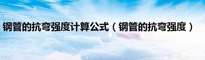 钢管的抗弯强度计算公式（钢管的抗弯强度）