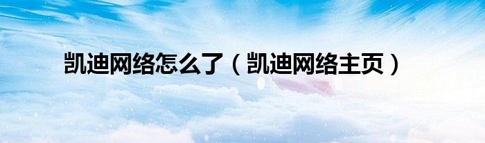 凯迪网络怎么了（凯迪网络主页）