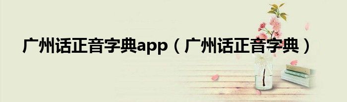 广州话正音字典app（广州话正音字典）