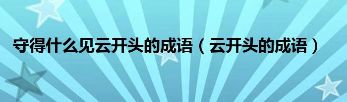 守得什么见云开头的成语（云开头的成语）