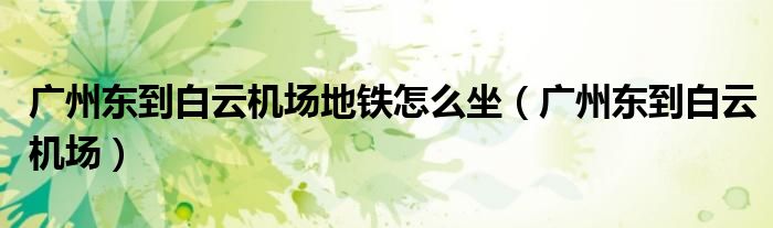 广州东到白云机场地铁怎么坐（广州东到白云机场）