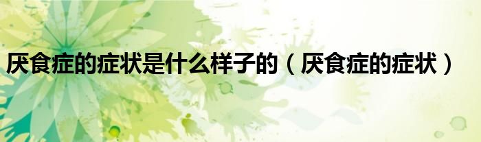 厌食症的症状是什么样子的（厌食症的症状）