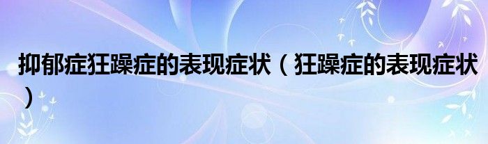 抑郁症狂躁症的表现症状（狂躁症的表现症状）