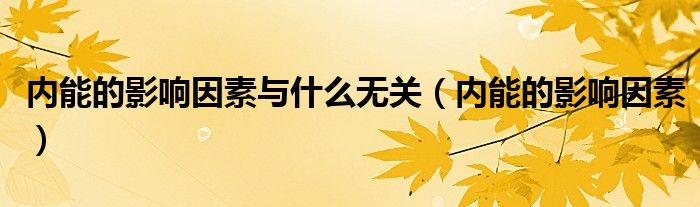 内能的影响因素与什么无关（内能的影响因素）
