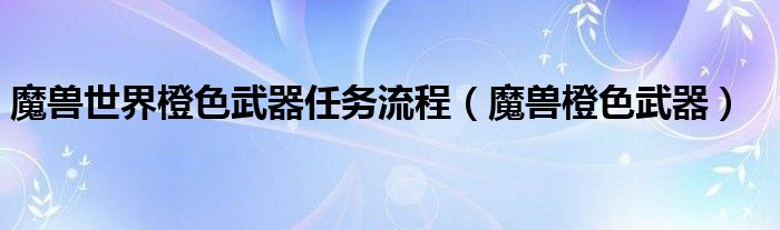 魔兽世界橙色武器任务流程（魔兽橙色武器）