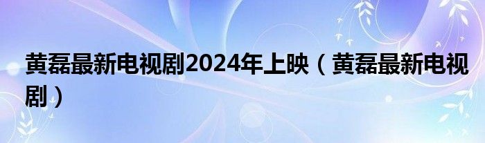 黄磊最新电视剧2024年上映（黄磊最新电视剧）