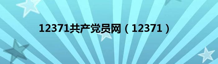 12371共产党员网（12371）