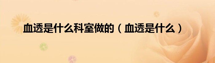 血透是什么科室做的（血透是什么）