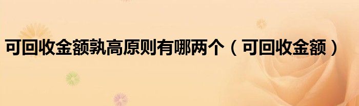 可回收金额孰高原则有哪两个（可回收金额）