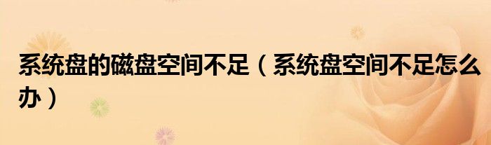 系统盘的磁盘空间不足（系统盘空间不足怎么办）