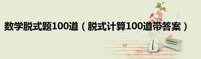 数学脱式题100道（脱式计算100道带答案）