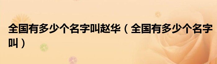 全国有多少个名字叫赵华（全国有多少个名字叫）