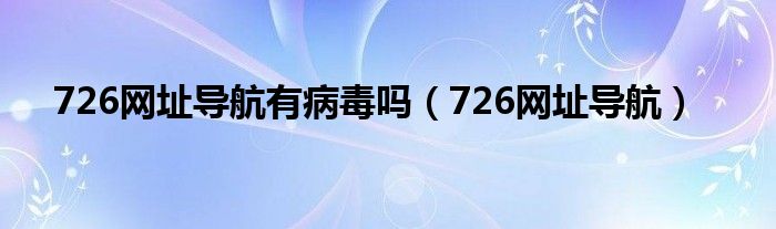 726网址导航有病毒吗（726网址导航）