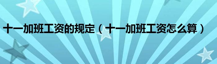 十一加班工资的规定（十一加班工资怎么算）