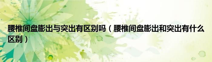 腰椎间盘膨出与突出有区别吗（腰椎间盘膨出和突出有什么区别）