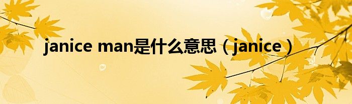 janice man是什么意思（janice）