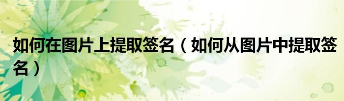 如何在图片上提取签名（如何从图片中提取签名）