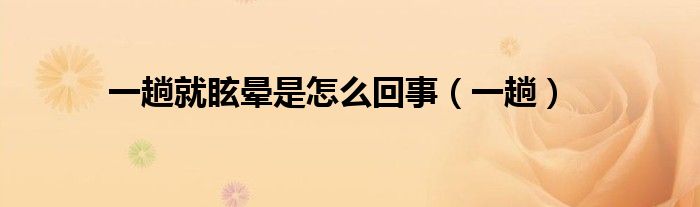 一趟就眩晕是怎么回事（一趟）
