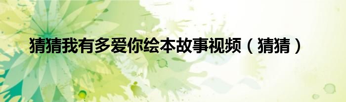 猜猜我有多爱你绘本故事视频（猜猜）