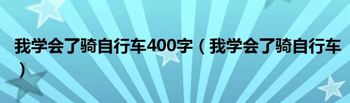 我学会了骑自行车400字（我学会了骑自行车）