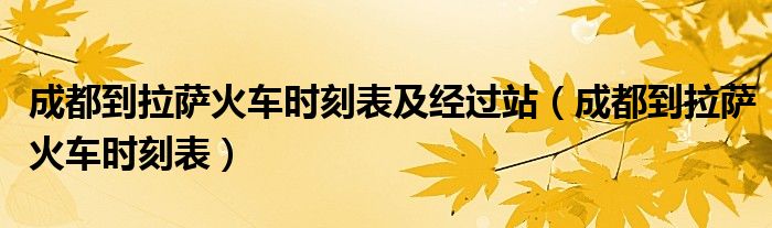 成都到拉萨火车时刻表及经过站（成都到拉萨火车时刻表）