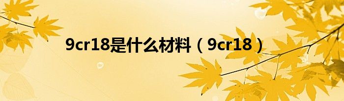 9cr18是什么材料（9cr18）