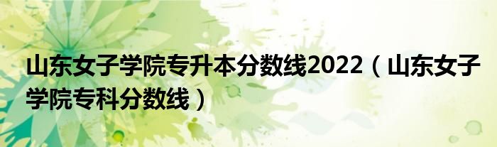山东女子学院专升本分数线2022（山东女子学院专科分数线）