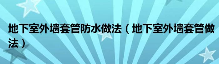 地下室外墙套管防水做法（地下室外墙套管做法）