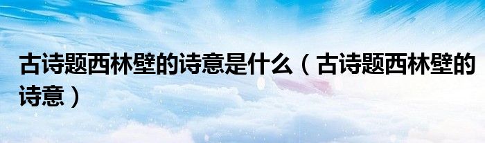 古诗题西林壁的诗意是什么（古诗题西林壁的诗意）