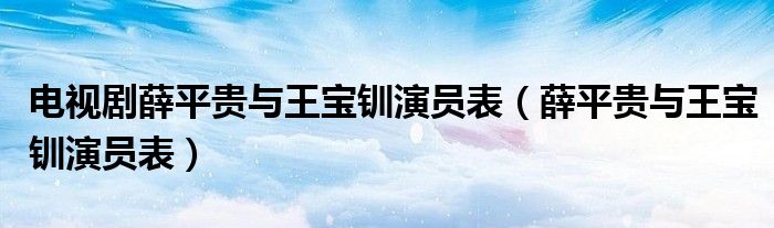 电视剧薛平贵与王宝钏演员表（薛平贵与王宝钏演员表）