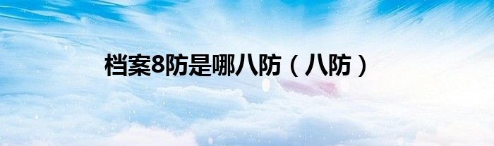 档案8防是哪八防（八防）