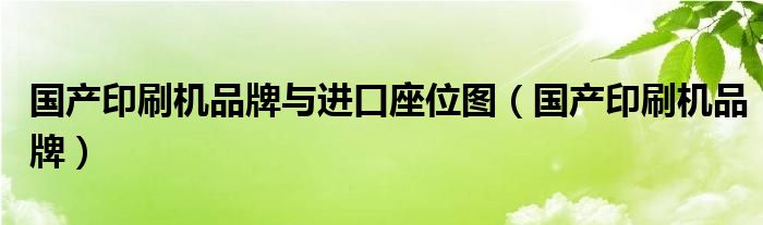 国产印刷机品牌与进口座位图（国产印刷机品牌）