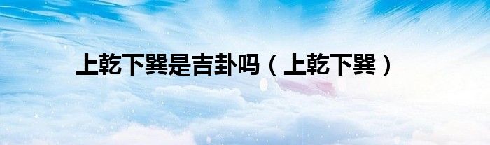上乾下巽是吉卦吗（上乾下巽）