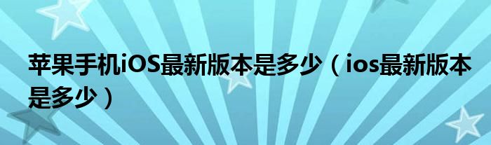 苹果手机iOS最新版本是多少（ios最新版本是多少）