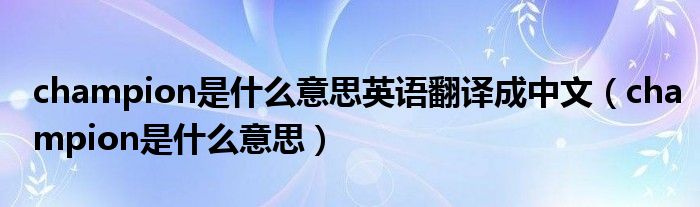 champion是什么意思英语翻译成中文（champion是什么意思）