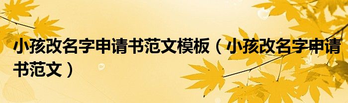 小孩改名字申请书范文模板（小孩改名字申请书范文）
