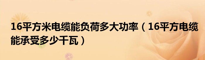 16平方米电缆能负荷多大功率（16平方电缆能承受多少千瓦）