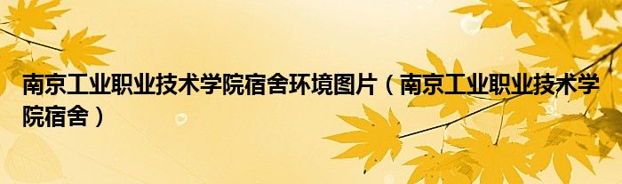 南京工业职业技术学院宿舍环境图片（南京工业职业技术学院宿舍）